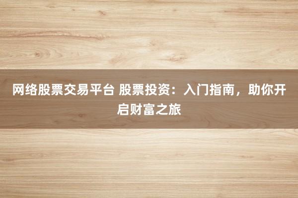 网络股票交易平台 股票投资：入门指南，助你开启财富之旅