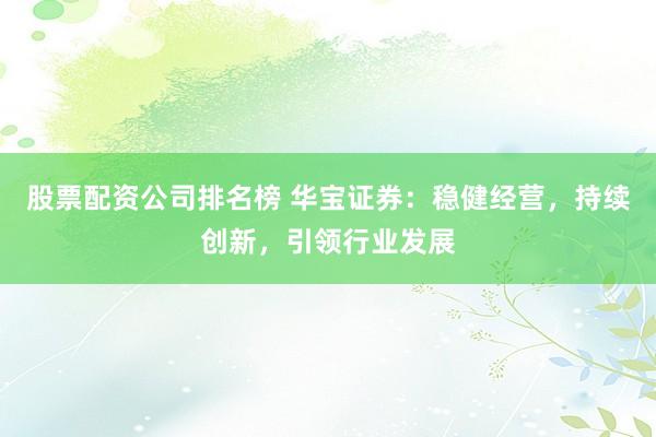 股票配资公司排名榜 华宝证券:稳健经营,持续创新,引领行业发展