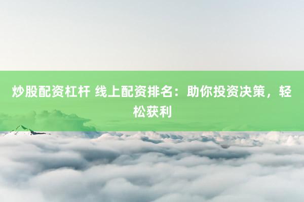 炒股配资杠杆 线上配资排名：助你投资决策，轻松获利