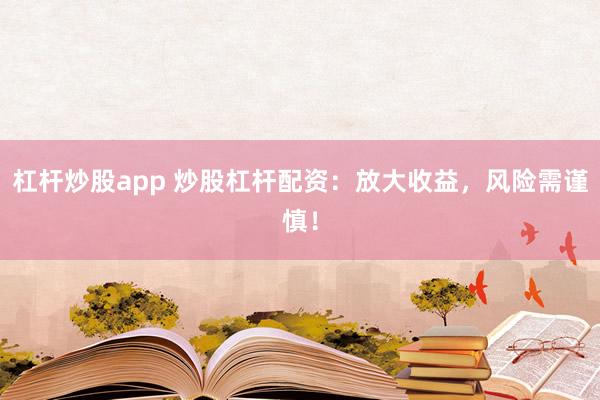 杠杆炒股app 炒股杠杆配资：放大收益，风险需谨慎！