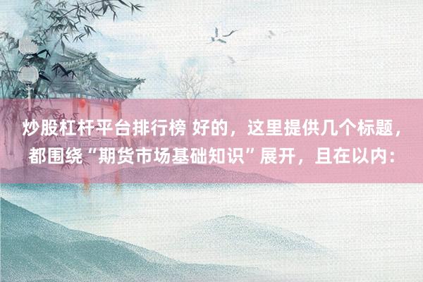 炒股杠杆平台排行榜 好的,这里提供几个标题,都围绕“期货市场基础知识”展开,且在以内: