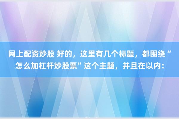 网上配资炒股 好的，这里有几个标题，都围绕“怎么加杠杆炒股票”这个主题，并且在以内：