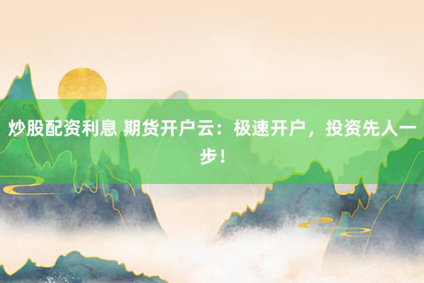 炒股配资利息 期货开户云:极速开户,投资先人一步!