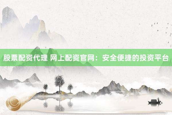 股票配资代理 网上配资官网：安全便捷的投资平台