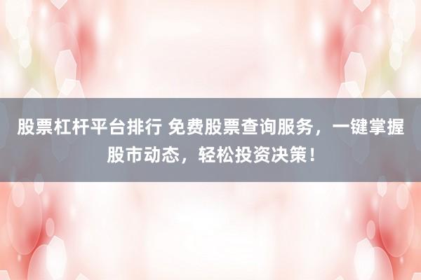 股票杠杆平台排行 免费股票查询服务，一键掌握股市动态，轻松投资决策！