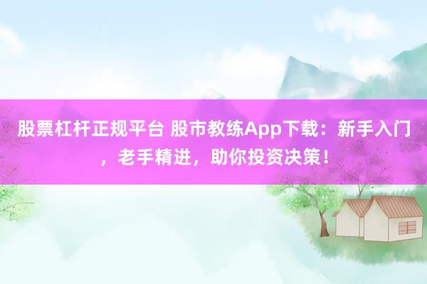 股票杠杆正规平台 股市教练App下载：新手入门，老手精进，助你投资决策！