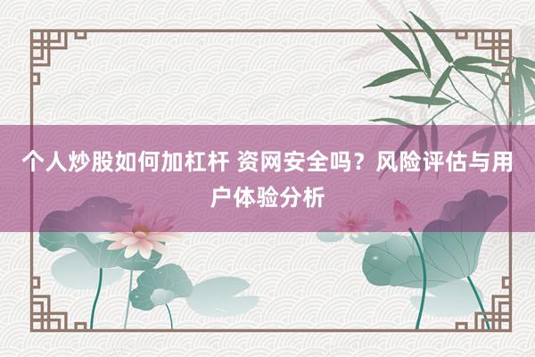 个人炒股如何加杠杆 资网安全吗？风险评估与用户体验分析