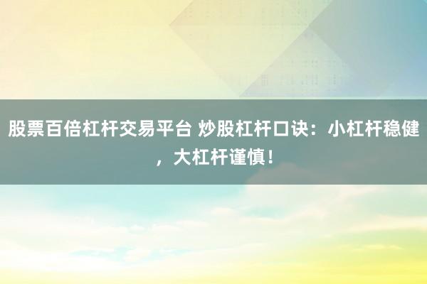 股票百倍杠杆交易平台 炒股杠杆口诀:小杠杆稳健,大杠杆谨慎!