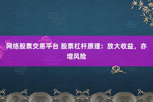 网络股票交易平台 股票杠杆原理：放大收益，亦增风险