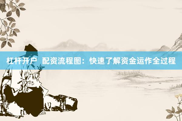 杠杆开户  配资流程图：快速了解资金运作全过程