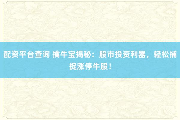 配资平台查询 擒牛宝揭秘:股市投资利器,轻松捕捉涨停牛股!
