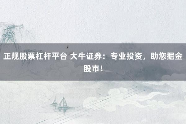 正规股票杠杆平台 大牛证券:专业投资,助您掘金股市!