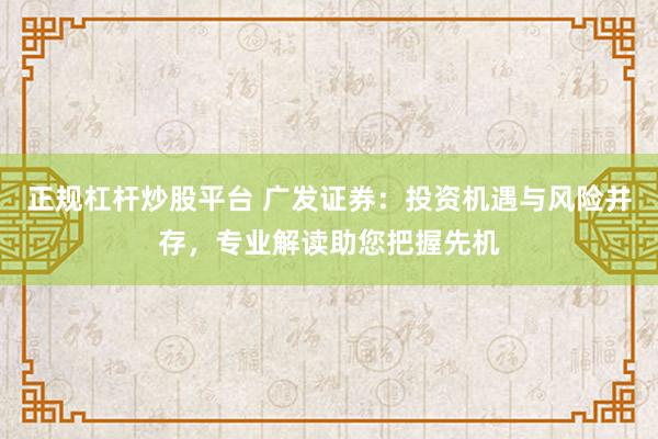 正规杠杆炒股平台 广发证券：投资机遇与风险并存，专业解读助您把握先机