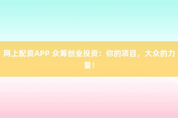 网上配资APP 众筹创业投资：你的项目，大众的力量！