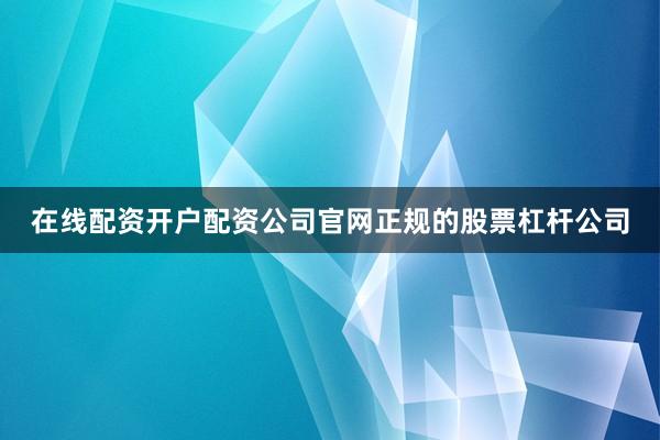 在线配资开户配资公司官网正规的股票杠杆公司