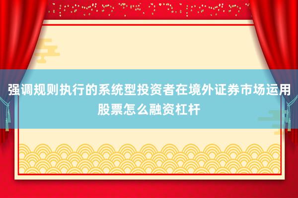 强调规则执行的系统型投资者在境外证券市场运用股票怎么融资杠杆