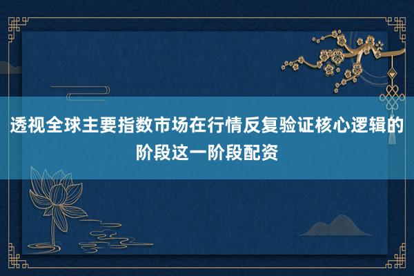透视全球主要指数市场在行情反复验证核心逻辑的阶段这一阶段配资