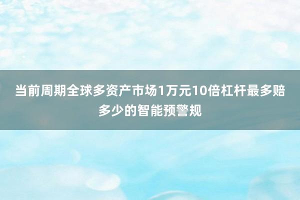 当前周期全球多资产市场1万元10倍杠杆最多赔多少的智能预警规