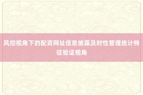 风控视角下的配资网址信息披露及时性管理统计特征验证视角