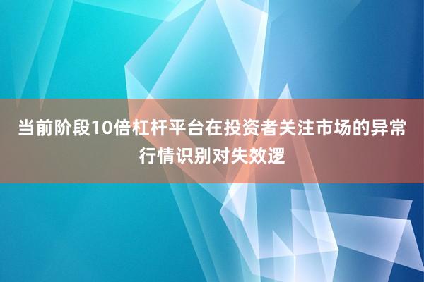 当前阶段10倍杠杆平台在投资者关注市场的异常行情识别对失效逻