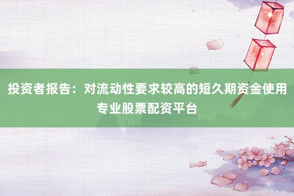投资者报告：对流动性要求较高的短久期资金使用专业股票配资平台