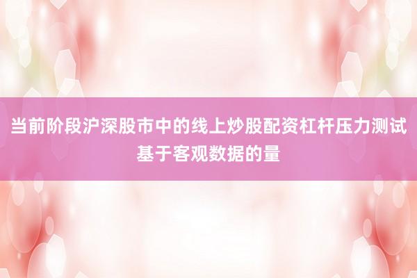 当前阶段沪深股市中的线上炒股配资杠杆压力测试基于客观数据的量
