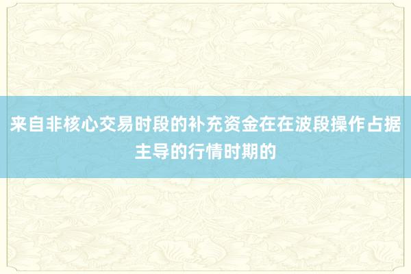 来自非核心交易时段的补充资金在在波段操作占据主导的行情时期的