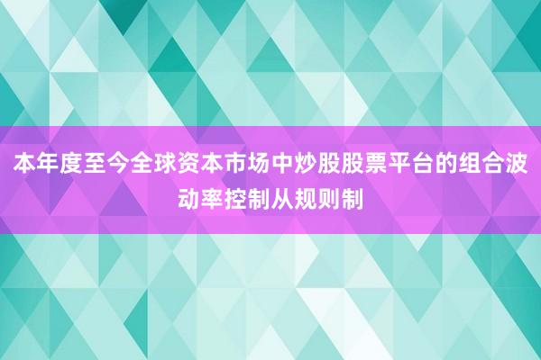 本年度至今全球资本市场中炒股股票平台的组合波动率控制从规则制
