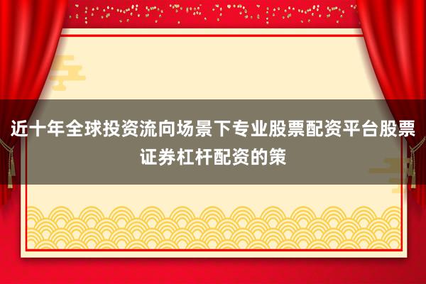 近十年全球投资流向场景下专业股票配资平台股票证券杠杆配资的策