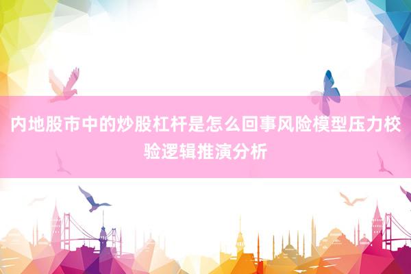内地股市中的炒股杠杆是怎么回事风险模型压力校验逻辑推演分析